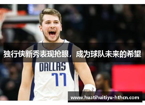 独行侠新秀表现抢眼，成为球队未来的希望