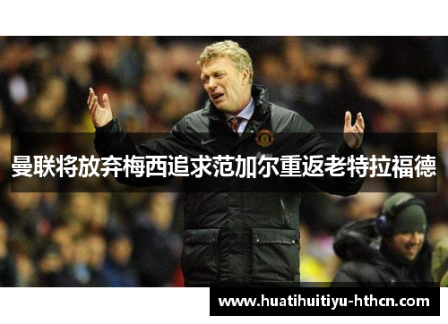 曼联将放弃梅西追求范加尔重返老特拉福德