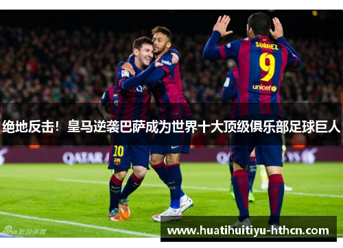 绝地反击！皇马逆袭巴萨成为世界十大顶级俱乐部足球巨人