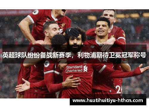 英超球队纷纷备战新赛季，利物浦期待卫冕冠军称号