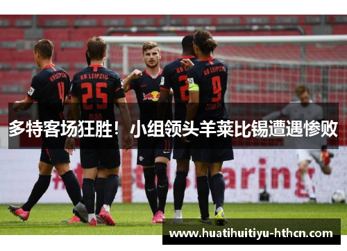 多特客场狂胜！小组领头羊莱比锡遭遇惨败