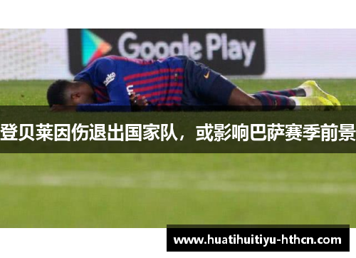 登贝莱因伤退出国家队，或影响巴萨赛季前景
