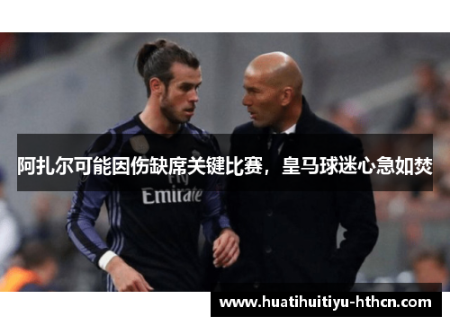 阿扎尔可能因伤缺席关键比赛，皇马球迷心急如焚