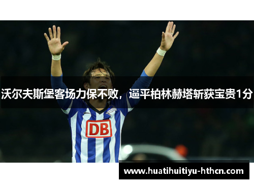 沃尔夫斯堡客场力保不败，逼平柏林赫塔斩获宝贵1分