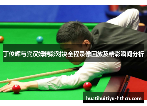 丁俊晖与宾汉姆精彩对决全程录像回放及精彩瞬间分析