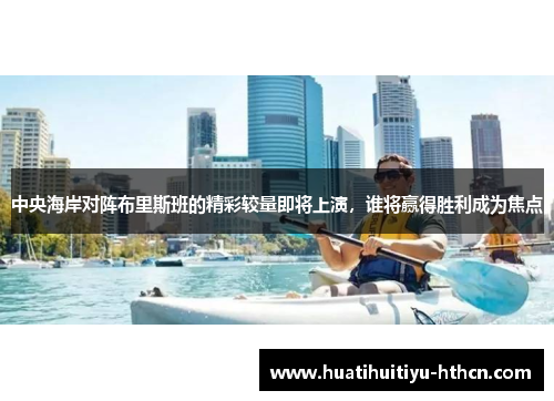 中央海岸对阵布里斯班的精彩较量即将上演，谁将赢得胜利成为焦点