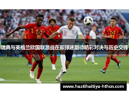 瑞典与英格兰欧国联激战在即球迷期待精彩对决与历史交锋