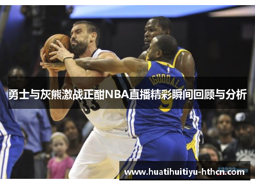 勇士与灰熊激战正酣NBA直播精彩瞬间回顾与分析