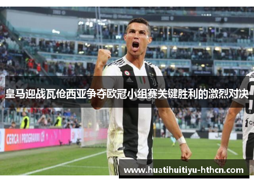皇马迎战瓦伧西亚争夺欧冠小组赛关键胜利的激烈对决